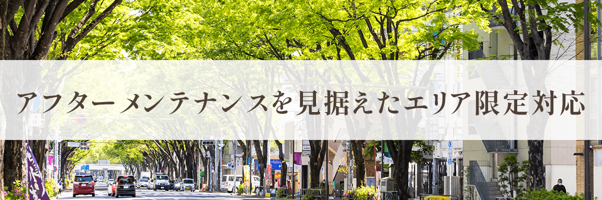アフターメンテナンスを見据えたエリア限定対応